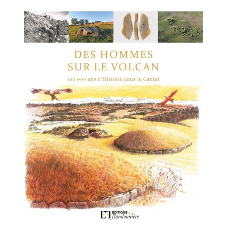 DES HOMMES SUR LE VOLCAN. 100 000 ANS D'HISTOIRE DANS LE CANTAL